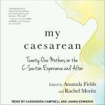 My Caesarean Twenty-One Mothers on the C-Section Experience and After, Amanda Fields