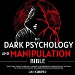 The Dark Psychology And Manipulation Bible The Ultimate Guide to Learn How to Analyze People and How to make People Like You Using the Power of Mind Control Techniques to Influence Human Behavior., Dan Cooper