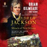 Andrew Jackson and the Miracle of New Orleans The Battle That Shaped America's Destiny, Brian Kilmeade
