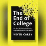 The End of College Creating the Future of Learning and the University of Everywhere, Kevin Carey