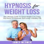 Hypnosis for Weight Loss The Ultimate Guide To Quick Weight Loss Using The Power Of Hypnosis And Living A Healthy Life, James Mesmer
