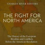 The Fight for North America The Hist..., Charles River Editors