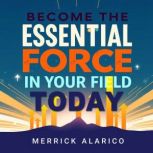 Become the Essential Force in Your Fi..., Merrick Alarico