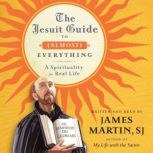The Jesuit Guide to (Almost) Everything A Spirituality for Real Life, James Martin
