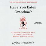 Have You Eaten Grandma? Or, the Life-Saving Importance of Correct Punctuation, Grammar, and Good English, Gyles Brandreth
