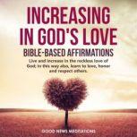 Increasing in God's Love - Bible-Based Affirmations Live and increase in the reckless love of God; in this way also, learn to love, honor and respect others, Good News Meditations