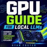 GPU Guide for Local LLMs, Ryan Foster