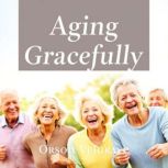 Aging Gracefully Unlock the Secrets ..., Orson Velgrave
