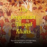 The Legendary Mongol Khans The Lives..., Charles River Editors