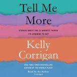 Tell Me More Stories About the 12 Hardest Things I'm Learning to Say, Kelly Corrigan