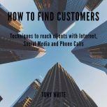  How to find costomers: Techniques to reach clients with Internet, Social Media and Phone Calls, TONY WHITE