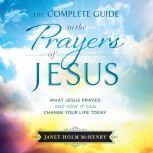 The Complete Guide to the Prayers of Jesus What Jesus Prayed and How it Can Change Your LIfe Today, Janet Holm McHenry