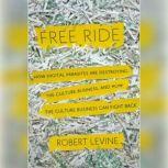 Free Ride How Digital Parasites are Destroying the Culture Business, and How the Culture Business Can Fight Back, Robert Levine