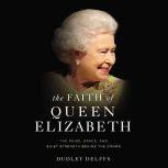 The Faith of Queen Elizabeth The Poise, Grace, and Quiet Strength Behind the Crown, Dudley Delffs