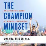 The Champion Mindset An Athlete's Guide to Mental Toughness, Joanna Zeiger