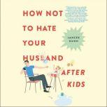 How Not to Hate Your Husband After Kids, Jancee Dunn