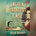Lincoln's Greatest Case The River, The Bridge, and The Making of America, Brian McGinty