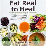 Eat Real to Heal Using Food As Medicine to Reverse Chronic Diseases from Diabetes, Arthritis, Cancer and More, Nicolette Richer