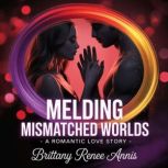 Melding Mismatched Worlds  A romanti..., Brittany Renee Annis