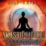 Akashic Records: Accessing Past Lives and Universal Knowledge through Connecting with Spirit Guides, Meditation, Prayer, Chakra Balancing, and Raising Your Vibration, Silvia Hill