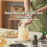 Soap Making Recipes and Techniques, Olivia Richards