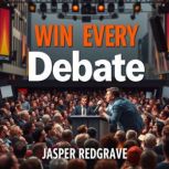 Win Every Debate Secrets to Captivat..., Jasper Redgrave