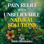 Pain Relief with Unbelievable Natural..., Orin Cresswell