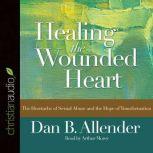 Download Healing The Wounded Heart The Heartache Of Sexual Abuse And The Hope Of Transformation