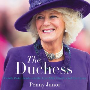 Download The Duchess Camilla Parker Bowles And The Love Affair That Rocked The Crown Audiobook By Penny Junor Audiobooksnow Com