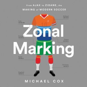 Download Zonal Marking From Ajax To Zidane The Making Of Modern Soccer Audiobook By Michael Cox Audiobooksnow Com