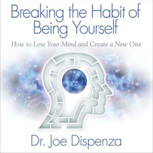 Download Breaking The Habit Of Being Yourself Audiobook By Dr Joe Dispenza Audiobooksnow Com