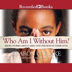 Download Who Am I Without Him Short Stories About Girls And The Boys In Their Lives Audiobook By Sharon Flake Audiobooksnow Com