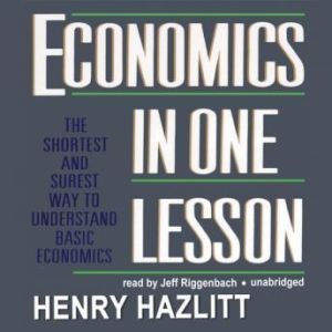 Download Economics In One Lesson The Shortest And Surest Way To Understand Basic Economics Audiobook By Henry Hazlitt Audiobooksnow Com