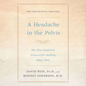 Download A Headache In The Pelvis The Wise Anderson Protocol For Healing Pelvic Pain The Definitive Edition Audiobook By David Wise Ph D Audiobooksnow Com