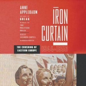 Download Iron Curtain The Crushing Of Eastern Europe 1944 1956 Audiobook By Anne Applebaum Audiobooksnow Com