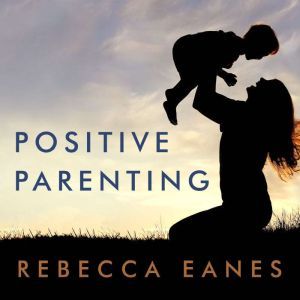 Download Positive Parenting An Essential Guide Audiobook By Rebecca Eanes Audiobooksnow Com