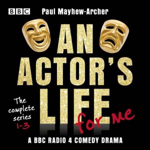 An Actors Life for Me: The complete series 1-3: A BBC Radio 4 comedy drama