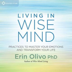 Living In Wise Mind: Practices to Master Your Emotions and Transform Your Life