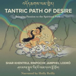 Tantric Path of Desire: A Unique Presentation of How to Practice The Quintessence of The Genuine Tantra Path  Embracing Sexual