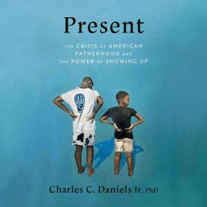 Present: The Crisis of American Fatherhood and the Power of Showing Up