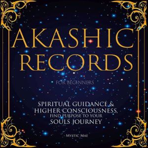 Akashic Records for Beginners, Spiritual Guidance & Higher Consciousness, Find Purpose to Your Soul's Journey: Unlock The Secr