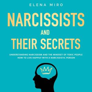 Narcissists and Their Secrets: The Secrets for Living Happily Even with a Narcissist, Psychopath, or Other Toxic Person in You