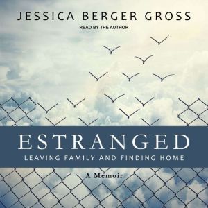 Estranged: Leaving Family and Finding Home, Jessica Berger Gross