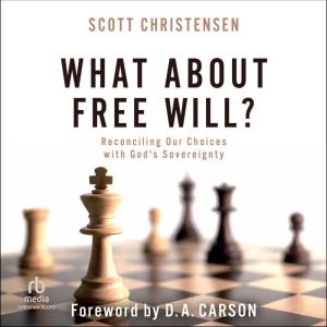 What about Free Will: Reconciling Our Choices with God's Sovereignty