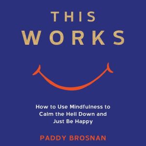 This Works: How to Use Mindfulness to Calm the Hell Down and Just Be Happy