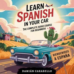 Learn Spanish in Your Car: The Complete Audio Course for Beginners: 10 Hours of Conversational Dialogues, Vocabulary, Travel P