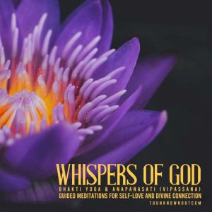 Whispers of God: Bhakti Yoga & Anapanasati (Vipassana) - Guided Meditations for Self-Love and Divine Connection