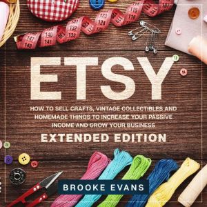 Etsy: How to Sell Crafts, Vintage Collectibles and  Homemade Things to Increase Your Passive Income  and Grow Your Business  E