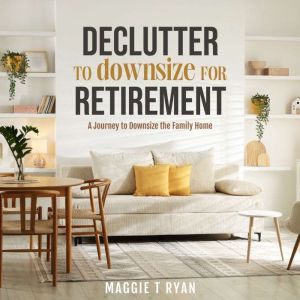 Declutter to Downsize for Retirement: A Journey to Downsize the Family Home
