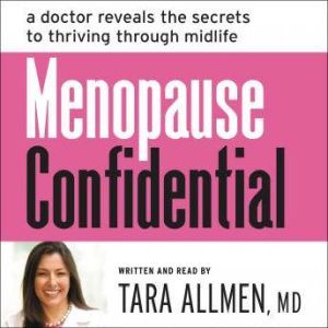 Menopause Confidential A Doctor Reveals the Secrets to Thriving Through Midlife, Tara Allmen, M.D.